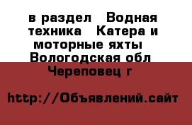  в раздел : Водная техника » Катера и моторные яхты . Вологодская обл.,Череповец г.